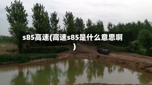 s85高速(高速s85是什么意思啊)-第2张图片