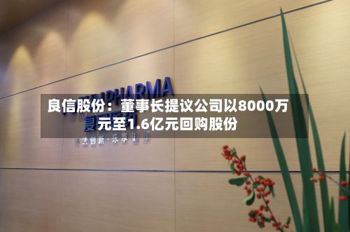 良信股份：董事长提议公司以8000万元至1.6亿元回购股份-第2张图片