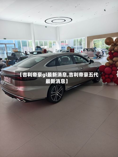 【吉利帝豪gl最新消息,吉利帝豪五代最新消息】-第2张图片