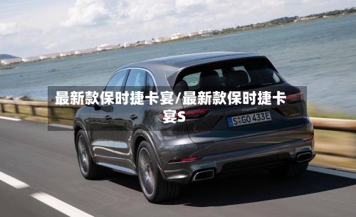 最新款保时捷卡宴/最新款保时捷卡宴S