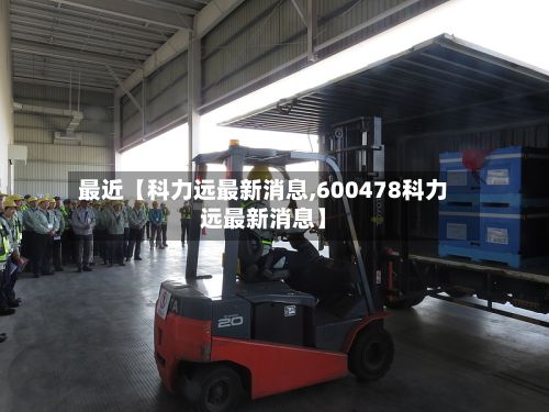最近【科力远最新消息,600478科力远最新消息】
