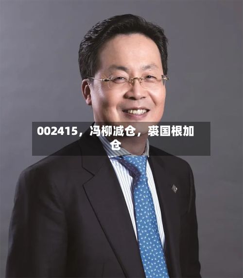 002415，冯柳减仓，裘国根加仓-第3张图片