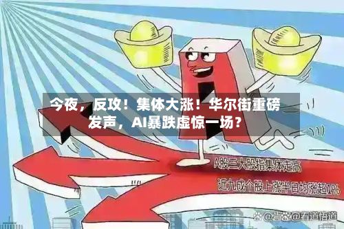 今夜，反攻！集体大涨！华尔街重磅发声，AI暴跌虚惊一场？