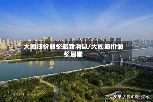 大同油价调整最新消息/大同油价调整周期