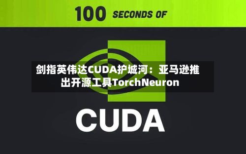剑指英伟达CUDA护城河：亚马逊推出开源工具TorchNeuron-第2张图片