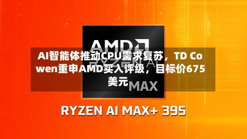 AI智能体推动CPU需求复苏，TD Cowen重申AMD买入评级	，目标价675美元-第2张图片