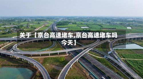 关于【京台高速堵车,京台高速堵车吗今天】-第2张图片