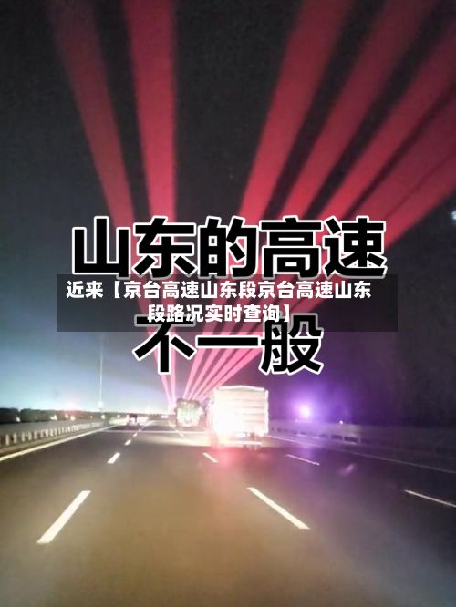 近来【京台高速山东段京台高速山东段路况实时查询】