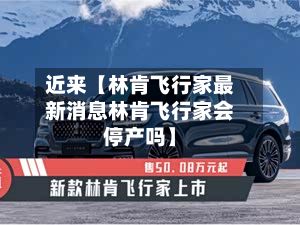 近来【林肯飞行家最新消息林肯飞行家会停产吗】