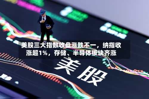 美股三大指数收盘涨跌不一，纳指收涨超1%，存储、半导体板块齐涨-第2张图片