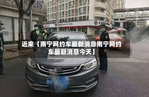 近来【南宁网约车最新消息南宁网约车最新消息今天】-第3张图片