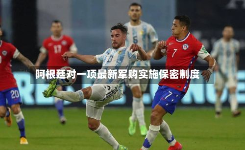 阿根廷对一项最新军购实施保密制度