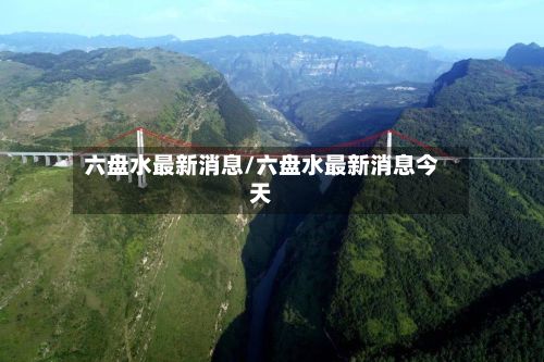 六盘水最新消息/六盘水最新消息今天-第2张图片