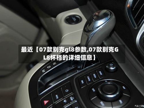 最近【07款别克gl8参数,07款别克GL8怀档的详细信息】-第2张图片