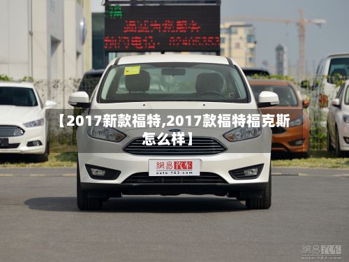 【2017新款福特,2017款福特福克斯怎么样】