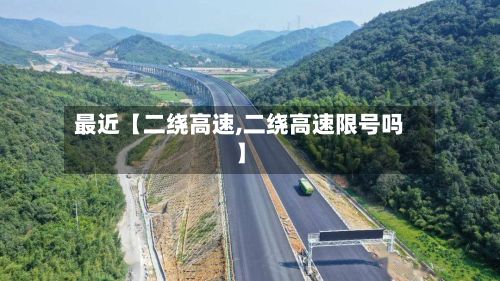 最近【二绕高速,二绕高速限号吗】