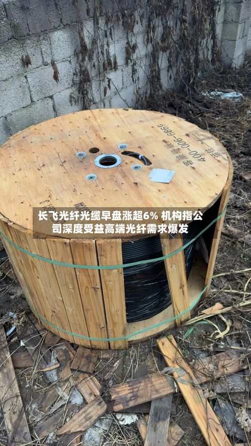 长飞光纤光缆早盘涨超6% 机构指公司深度受益高端光纤需求爆发