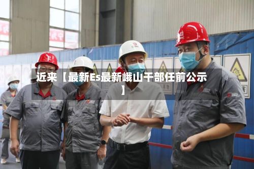 近来【最新Es最新峨山干部任前公示】-第2张图片