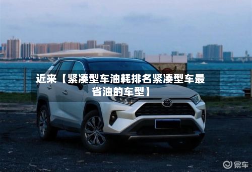 近来【紧凑型车油耗排名紧凑型车最省油的车型】