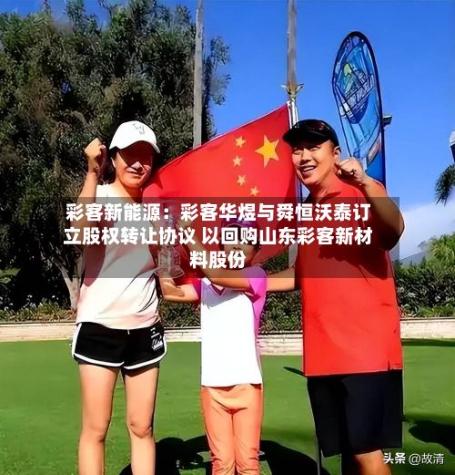 彩客新能源：彩客华煜与舜恒沃泰订立股权转让协议 以回购山东彩客新材料股份