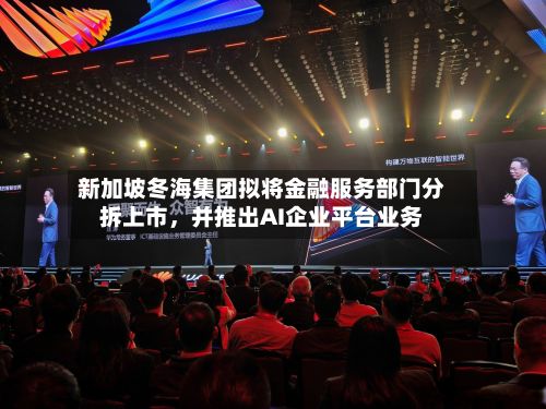 新加坡冬海集团拟将金融服务部门分拆上市，并推出AI企业平台业务-第2张图片