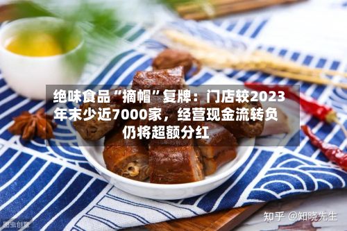 绝味食品“摘帽”复牌：门店较2023年末少近7000家，经营现金流转负仍将超额分红-第2张图片
