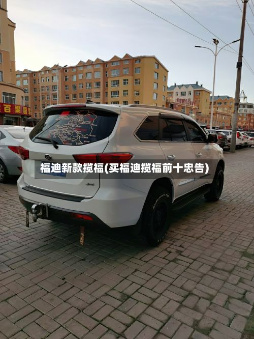 福迪新款揽福(买福迪揽福前十忠告)