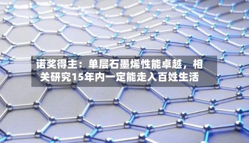 诺奖得主：单层石墨烯性能卓越，相关研究15年内一定能走入百姓生活-第3张图片