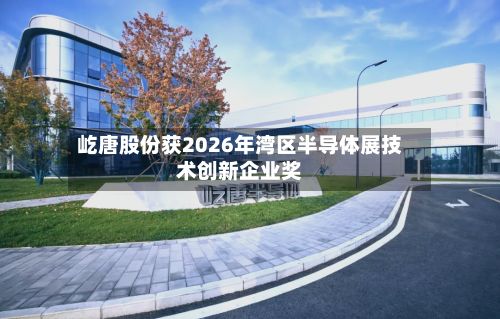 屹唐股份获2026年湾区半导体展技术创新企业奖-第2张图片