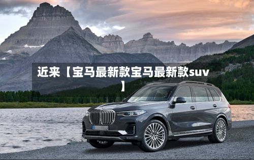 近来【宝马最新款宝马最新款suv】-第2张图片