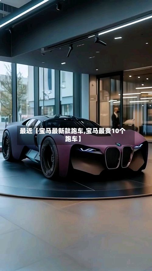 最近【宝马最新款跑车,宝马最贵10个跑车】-第2张图片