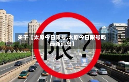 关于【太原今日限号,太原今日限号吗最新消息】