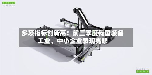 多项指标创新高！前三季度我国装备工业、中小企业表现亮眼