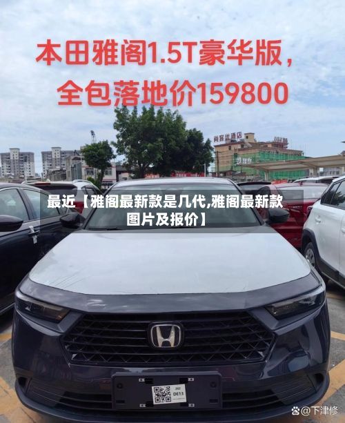 最近【雅阁最新款是几代,雅阁最新款图片及报价】