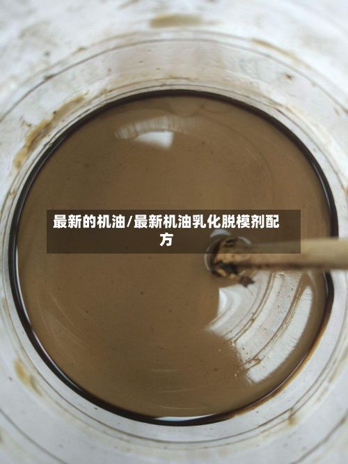 最新的机油/最新机油乳化脱模剂配方