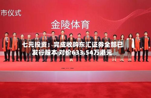 七元投资：完成收购东汇证券全部已发行股本 对价633.54万港元