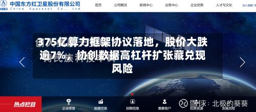 375亿算力框架协议落地，股价大跌逾7%，协创数据高杠杆扩张藏兑现风险