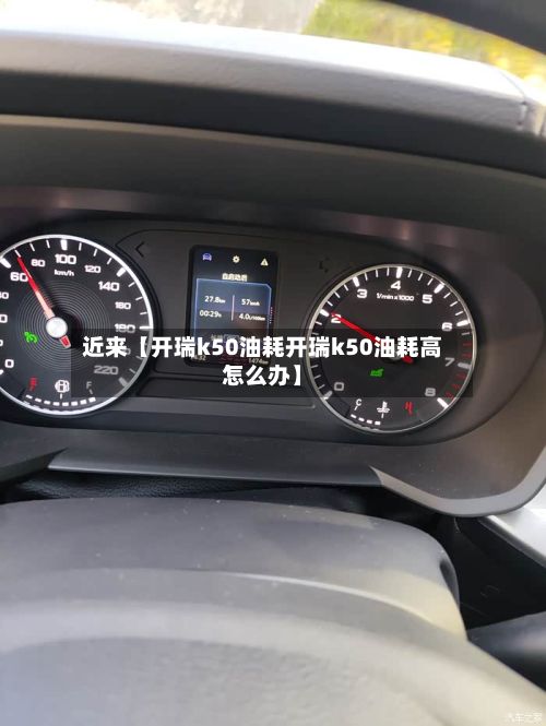 近来【开瑞k50油耗开瑞k50油耗高怎么办】