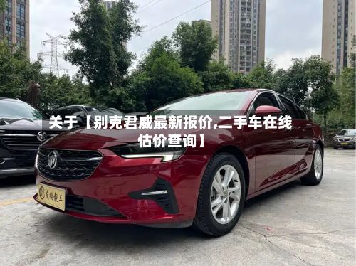 关于【别克君威最新报价,二手车在线估价查询】