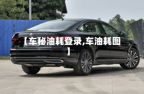 【车秘油耗登录,车油耗图】