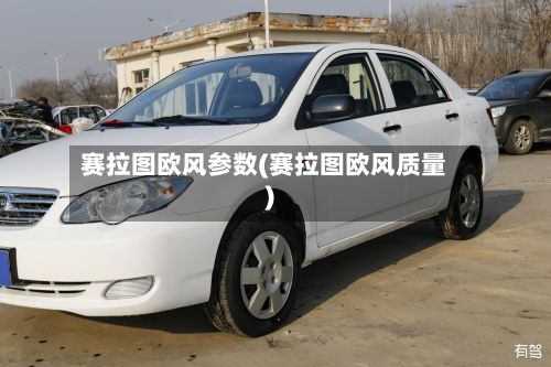 赛拉图欧风参数(赛拉图欧风质量)