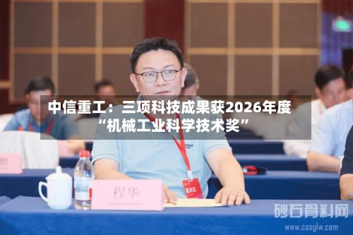 中信重工：三项科技成果获2026年度“机械工业科学技术奖”