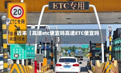 近来【高速etc便宜吗高速ETC便宜吗】-第2张图片