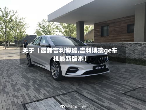 关于【最新吉利博瑞,吉利博瑞ge车机最新版本】-第2张图片