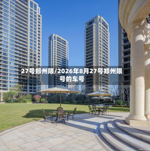 27号郑州限/2026年8月27号郑州限号的车号