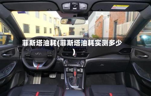 菲斯塔油耗(菲斯塔油耗实测多少)