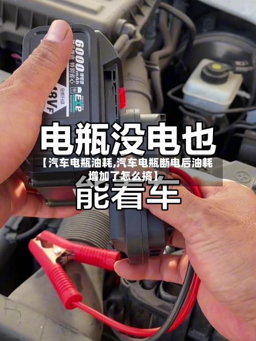 【汽车电瓶油耗,汽车电瓶断电后油耗增加了怎么搞】