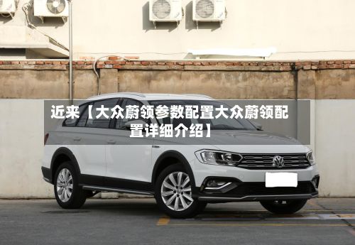 近来【大众蔚领参数配置大众蔚领配置详细介绍】