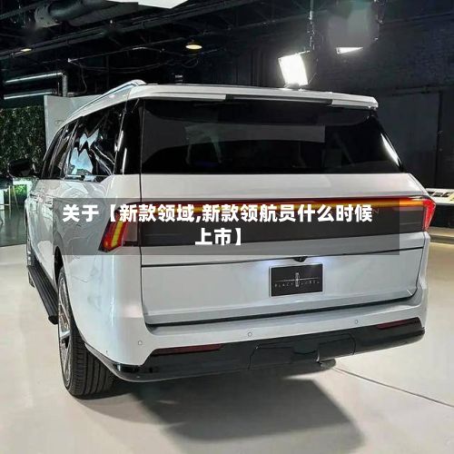 关于【新款领域,新款领航员什么时候上市】-第2张图片