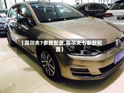 【高尔夫7参数配置,高尔夫七参数配置】